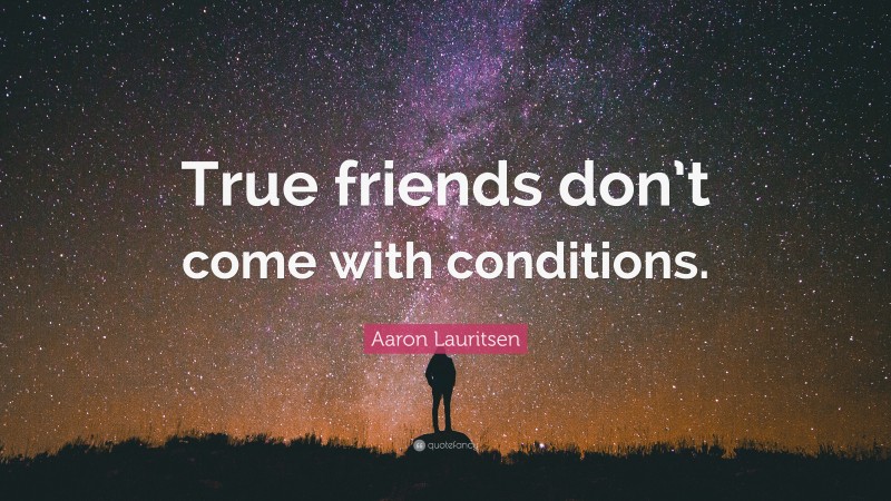 Aaron Lauritsen Quote: “True friends don’t come with conditions.”