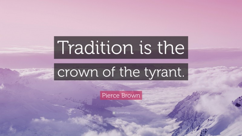 Pierce Brown Quote: “Tradition is the crown of the tyrant.”