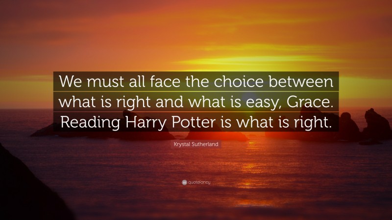 Krystal Sutherland Quote: “We must all face the choice between what is right and what is easy, Grace. Reading Harry Potter is what is right.”