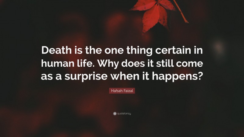 Hafsah Faizal Quote: “Death is the one thing certain in human life. Why does it still come as a surprise when it happens?”