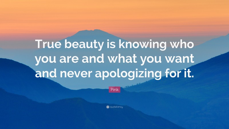 Pink Quote: “True beauty is knowing who you are and what you want and never apologizing for it.”