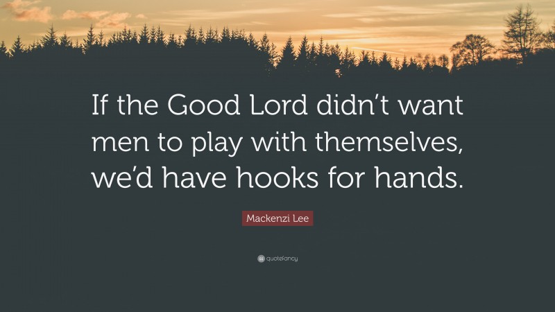 Mackenzi Lee Quote: “If the Good Lord didn’t want men to play with themselves, we’d have hooks for hands.”