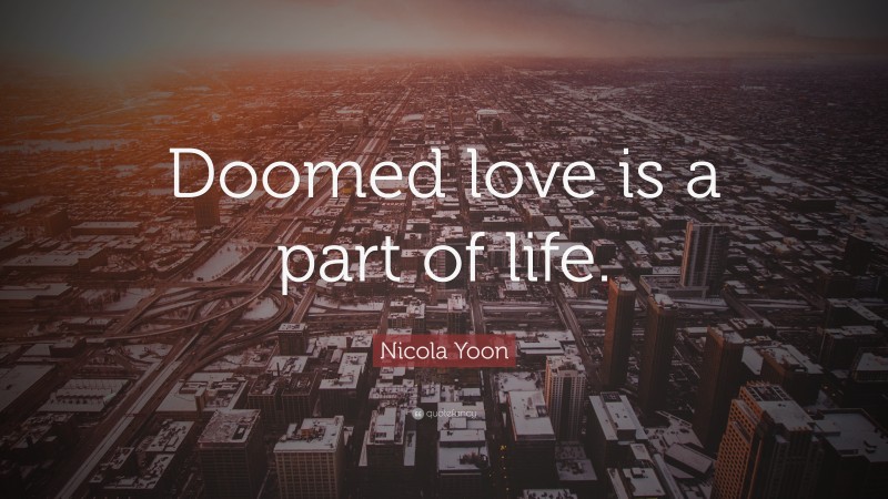 Nicola Yoon Quote: “Doomed love is a part of life.”