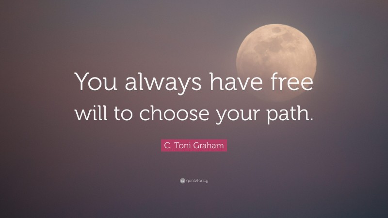 C. Toni Graham Quote: “You always have free will to choose your path.”