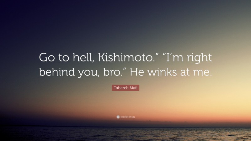 Tahereh Mafi Quote: “Go to hell, Kishimoto.” “I’m right behind you, bro.” He winks at me.”