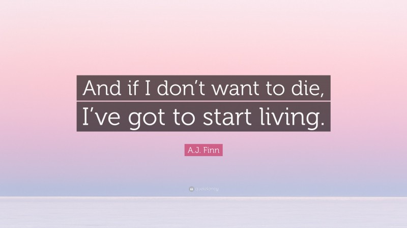 A.J. Finn Quote: “And if I don’t want to die, I’ve got to start living.”