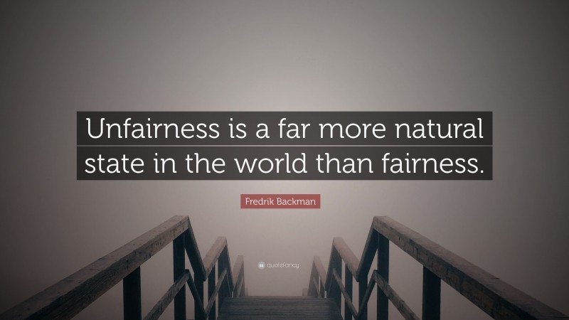 Fredrik Backman Quote: “Unfairness is a far more natural state in the world than fairness.”