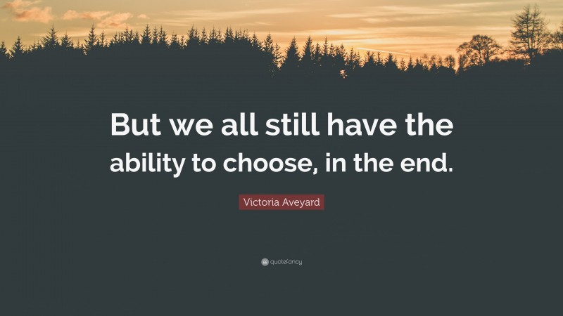 Victoria Aveyard Quote: “But we all still have the ability to choose, in the end.”