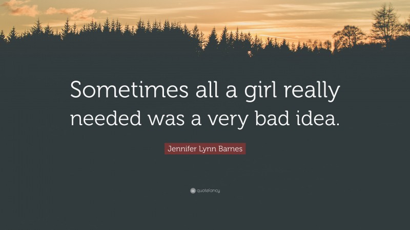Jennifer Lynn Barnes Quote: “Sometimes all a girl really needed was a very bad idea.”