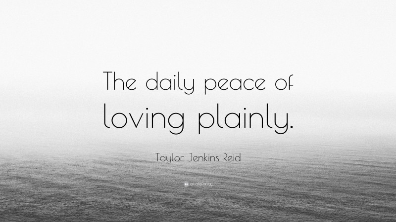 Taylor Jenkins Reid Quote: “The daily peace of loving plainly.”