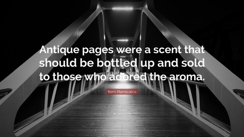 Kerri Maniscalco Quote: “Antique pages were a scent that should be bottled up and sold to those who adored the aroma.”
