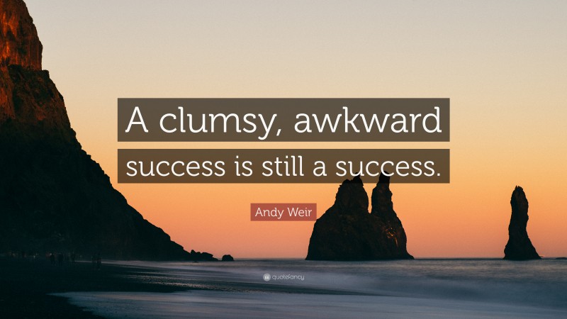Andy Weir Quote: “A clumsy, awkward success is still a success.”