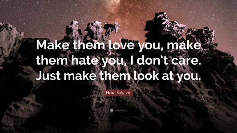 Nora Sakavic Quote: “Make them love you, make them hate you, I don’t care. Just make them look at you.”