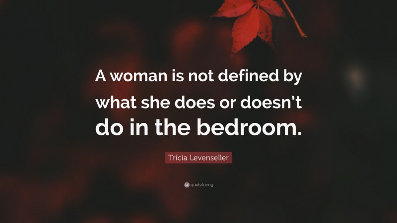Tricia Levenseller Quote: “A woman is not defined by what she does or doesn’t do in the bedroom.”