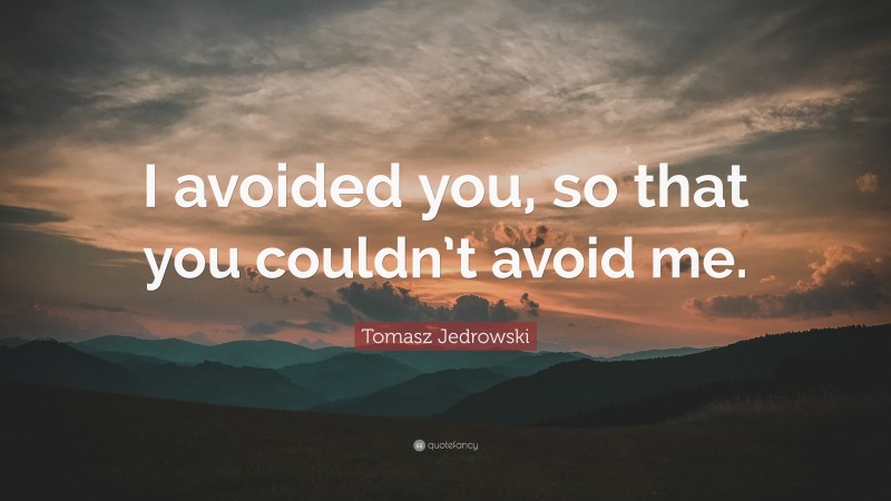 Tomasz Jedrowski Quote: “I avoided you, so that you couldn’t avoid me.”