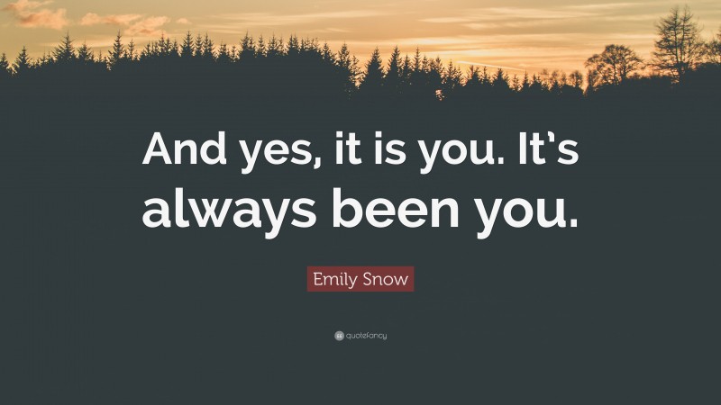 Emily Snow Quote: “And yes, it is you. It’s always been you.”
