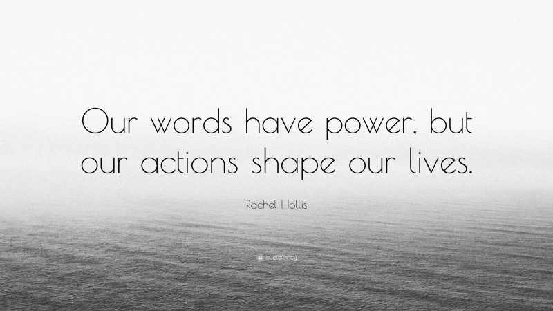 Rachel Hollis Quote: “Our words have power, but our actions shape our lives.”