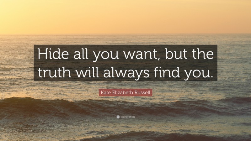 Kate Elizabeth Russell Quote: “Hide all you want, but the truth will always find you.”