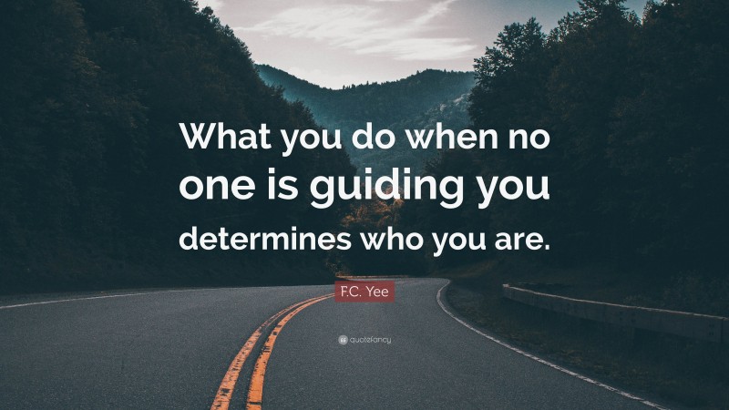 F.C. Yee Quote: “What you do when no one is guiding you determines who you are.”