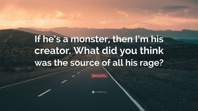 SenLinYu Quote: “If he’s a monster, then I’m his creator. What did you think was the source of all his rage?”