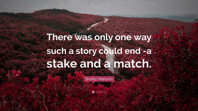 Shelby Mahurin Quote: “There was only one way such a story could end -a stake and a match.”