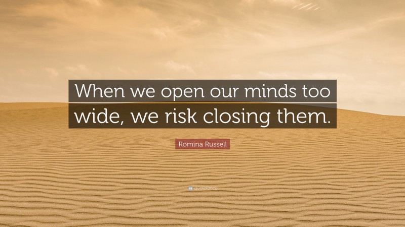 Romina Russell Quote: “When we open our minds too wide, we risk closing them.”