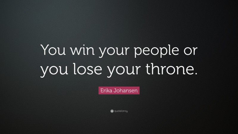 Erika Johansen Quote: “You win your people or you lose your throne.”