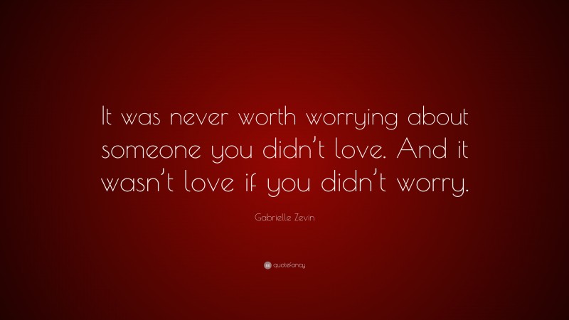 Gabrielle Zevin Quote: “It was never worth worrying about someone you didn’t love. And it wasn’t love if you didn’t worry.”