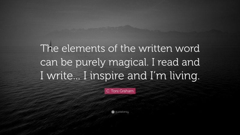 C. Toni Graham Quote: “The elements of the written word can be purely magical. I read and I write... I inspire and I’m living.”