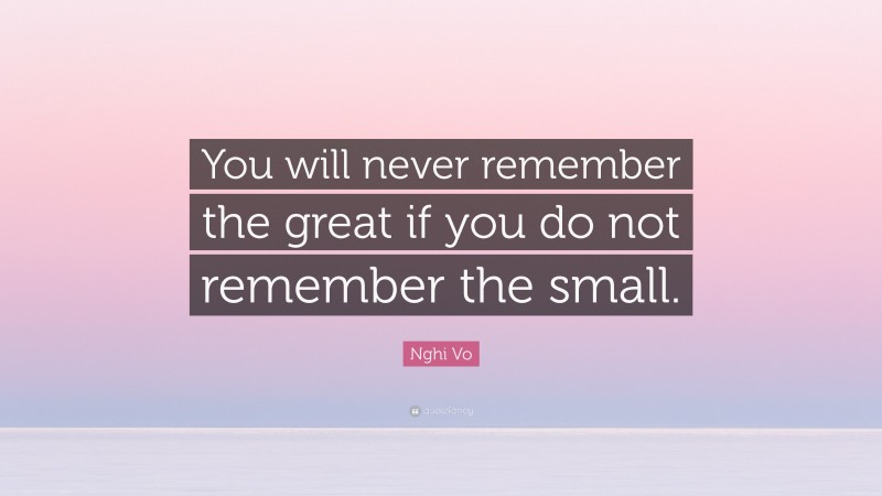 Nghi Vo Quote: “You will never remember the great if you do not remember the small.”