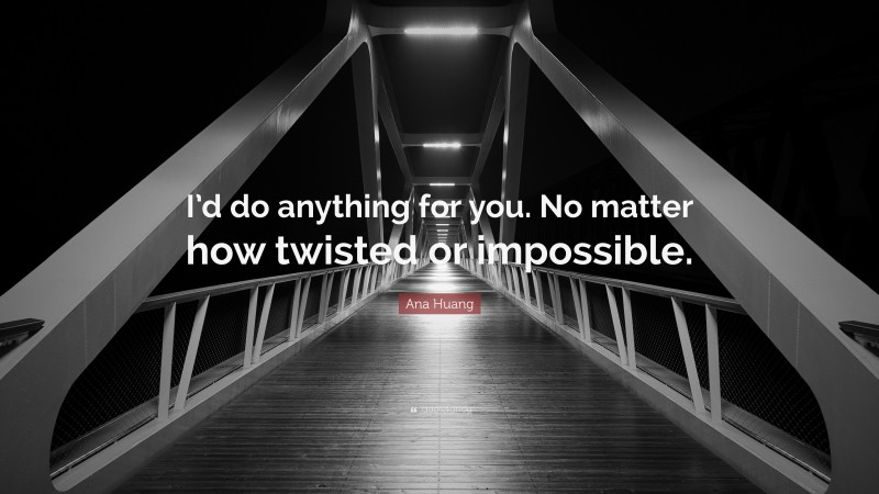 Ana Huang Quote: “I’d do anything for you. No matter how twisted or impossible.”