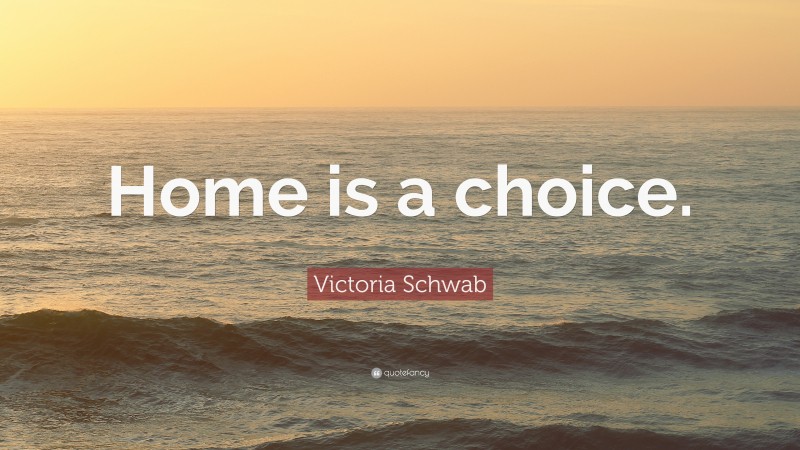 Victoria Schwab Quote: “Home is a choice.”