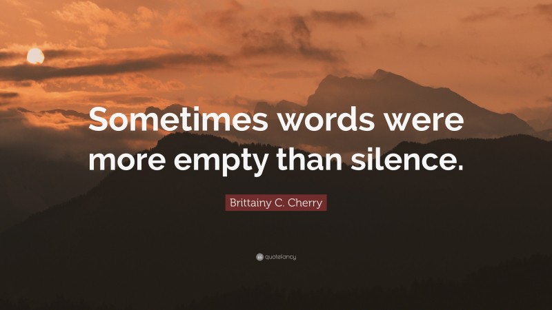 Brittainy C. Cherry Quote: “Sometimes words were more empty than silence.”