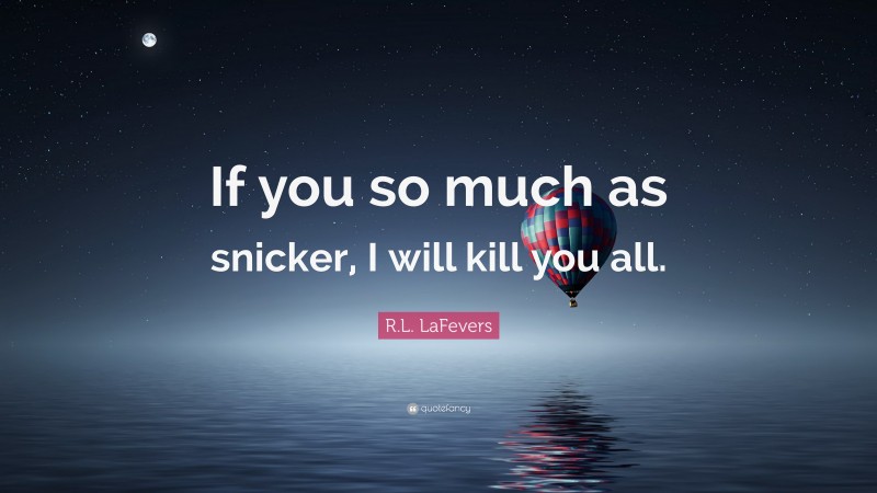 R.L. LaFevers Quote: “If you so much as snicker, I will kill you all.”