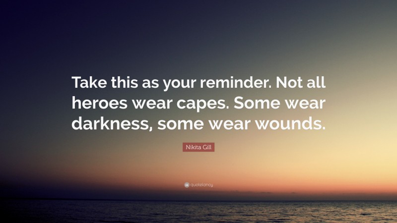 Nikita Gill Quote: “Take this as your reminder. Not all heroes wear capes. Some wear darkness, some wear wounds.”