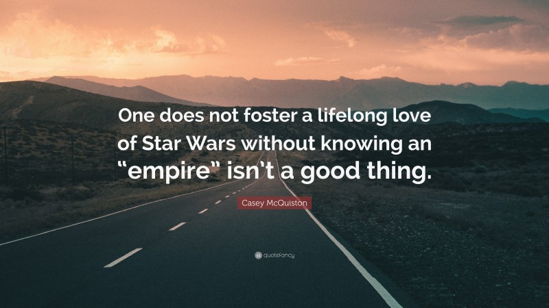 Casey McQuiston Quote: “One does not foster a lifelong love of Star Wars without knowing an “empire” isn’t a good thing.”