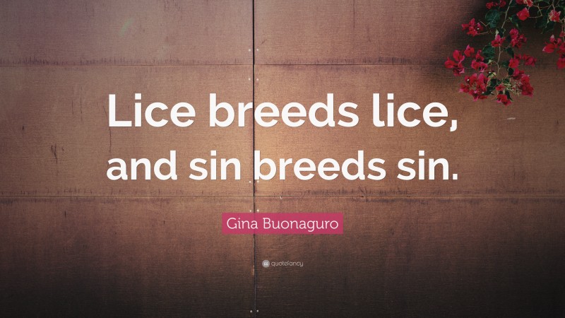 Gina Buonaguro Quote: “Lice breeds lice, and sin breeds sin.”