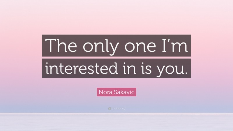 Nora Sakavic Quote: “The only one I’m interested in is you.”