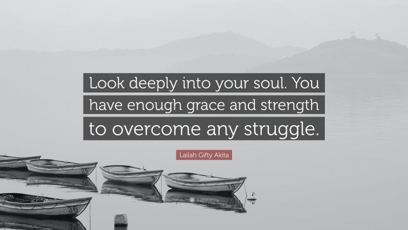 Lailah Gifty Akita Quote: “Look deeply into your soul. You have enough grace and strength to overcome any struggle.”