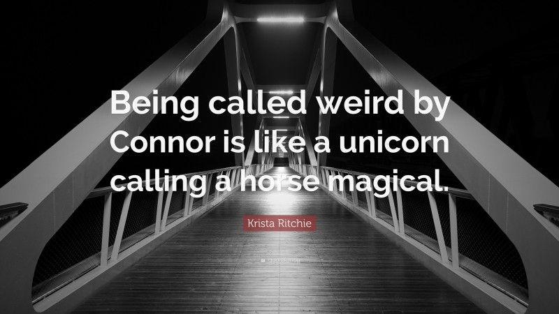 Krista Ritchie Quote: “Being called weird by Connor is like a unicorn calling a horse magical.”