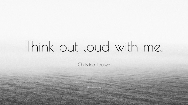 Christina Lauren Quote: “Think out loud with me.”