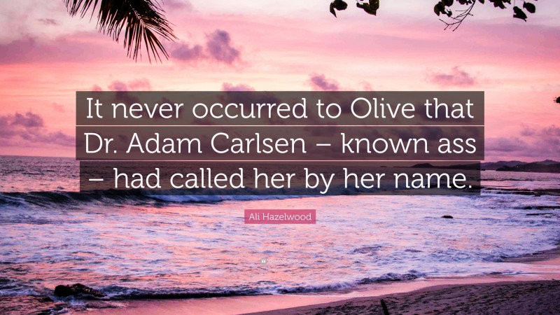 Ali Hazelwood Quote: “It never occurred to Olive that Dr. Adam Carlsen – known ass – had called her by her name.”