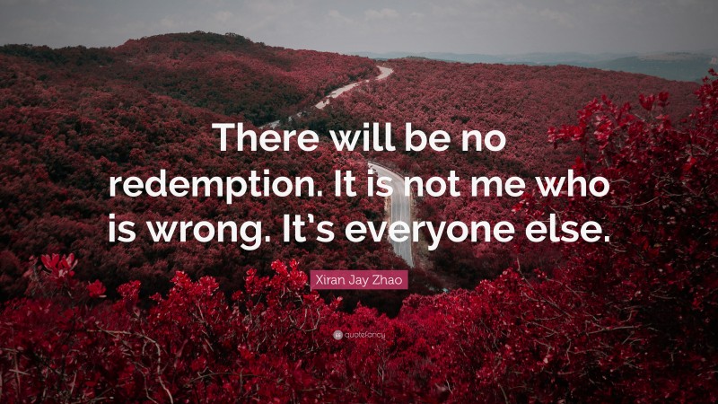 Xiran Jay Zhao Quote: “There will be no redemption. It is not me who is wrong. It’s everyone else.”