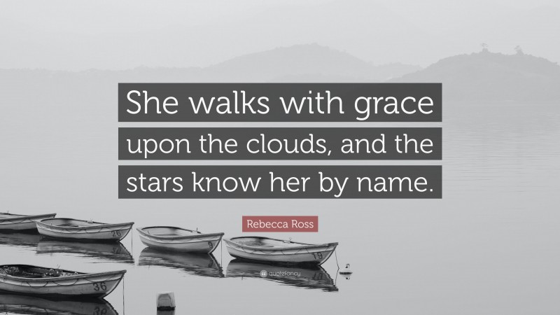 Rebecca Ross Quote: “She walks with grace upon the clouds, and the stars know her by name.”