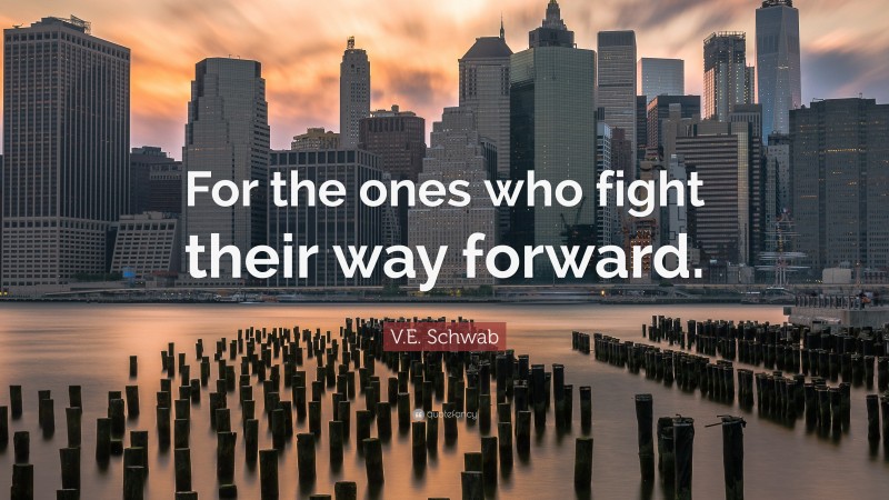 V.E. Schwab Quote: “For the ones who fight their way forward.”