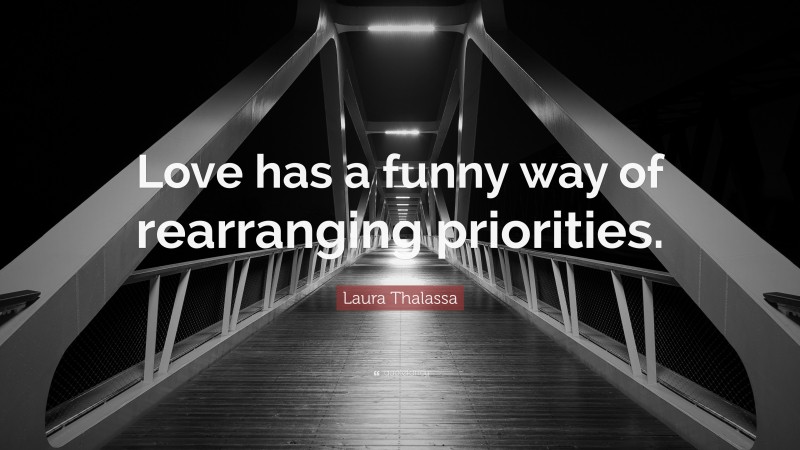 Laura Thalassa Quote: “Love has a funny way of rearranging priorities.”