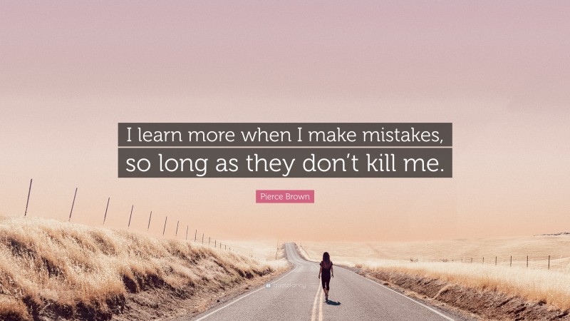 Pierce Brown Quote: “I learn more when I make mistakes, so long as they don’t kill me.”