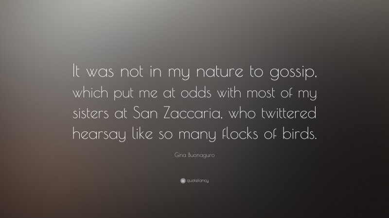 Gina Buonaguro Quote: “It was not in my nature to gossip, which put me at odds with most of my sisters at San Zaccaria, who twittered hearsay like so many flocks of birds.”