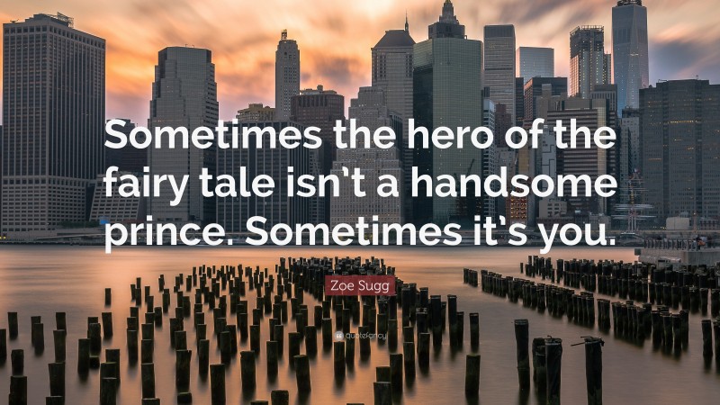 Zoe Sugg Quote: “Sometimes the hero of the fairy tale isn’t a handsome prince. Sometimes it’s you.”