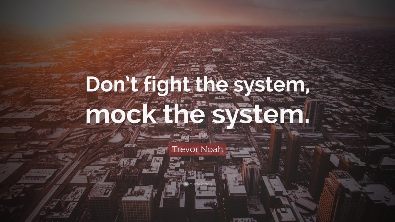 Trevor Noah Quote: “Don’t fight the system, mock the system.”